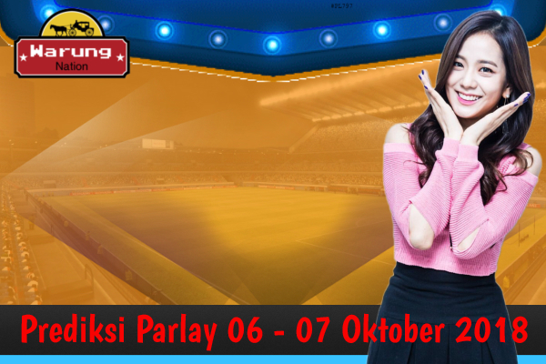 Prediksi Parlay 06 - 07 Oktober 2018